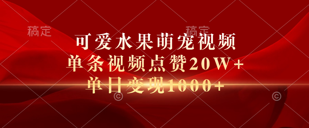 可爱水果萌宠视频，单条视频点赞20W+，单日变现1000+-创途网