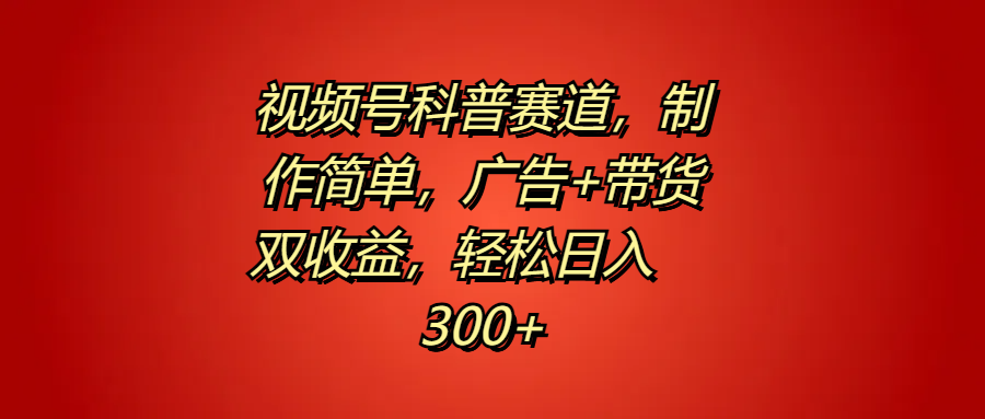 视频号科普赛道，制作简单，广告+带货双收益，轻松日入300+-创途网