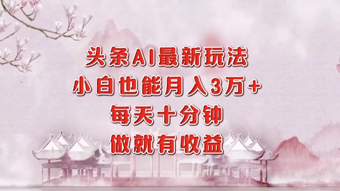 头条AI最新玩法，小白轻松月入三万＋，每天十分钟，做就有收益-创途网