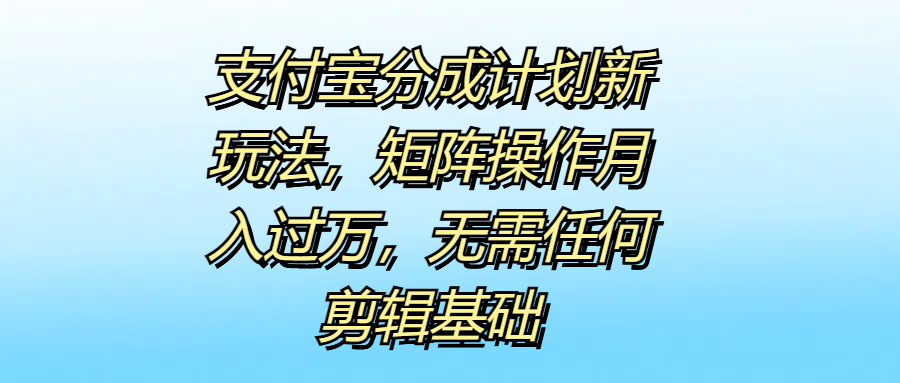 支付宝分成计划新玩法，矩阵操作月入过万，无需任何剪辑基础-创途网