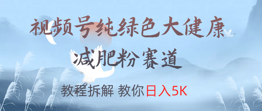 视频号纯绿色大健康粉赛道，教程拆解，教你日入5K-创途网