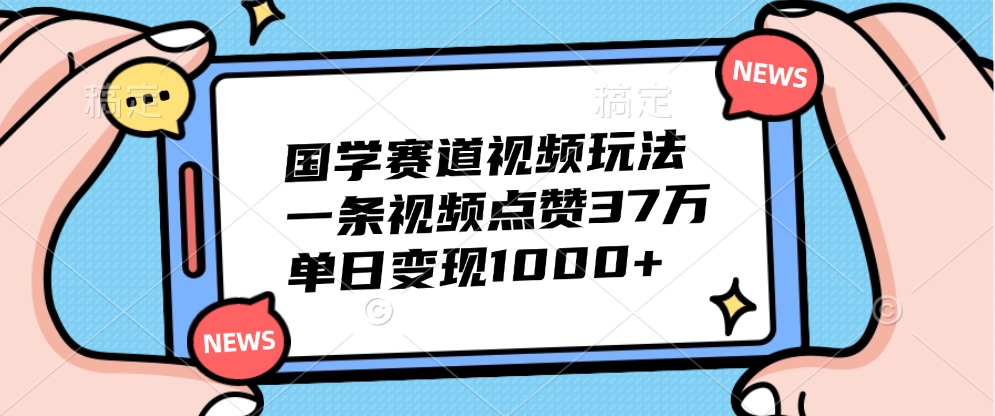 国学赛道视频玩法，单日变现1000+，一条视频点赞37万-创途网