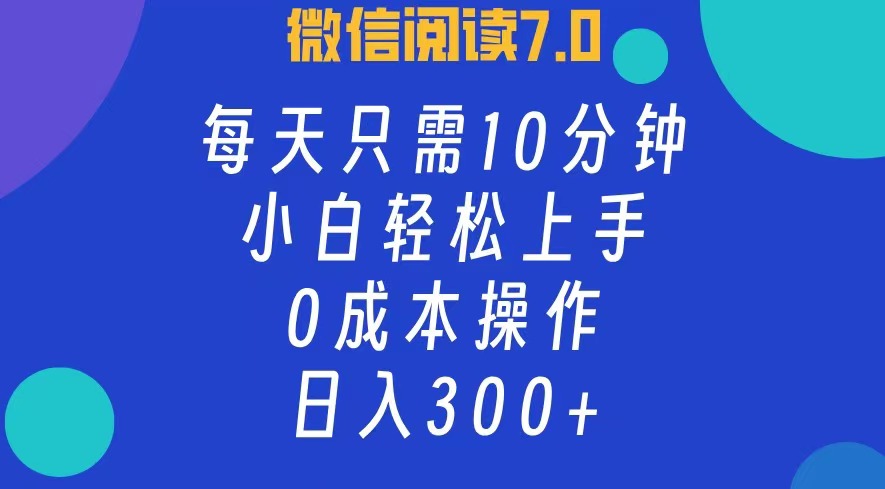 微信阅读7.0，每日10分钟，日收入300+，0成本小白轻松上手-创途网