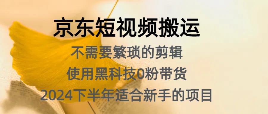 京东短视频搬运，不需要繁琐的剪辑，使用黑科技0粉带货，2024下半年新手适合的项目，抓住机会赶紧冲-创途网