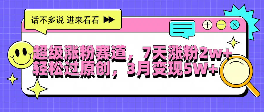 超级涨粉赛道，每天半小时，7天涨粉2W+，轻松过原创，3月变现5W+-创途网
