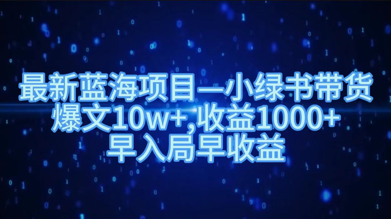 最新蓝海项目小绿书带货，爆文10w＋，收益1000＋，早入局早获益！！-创途网