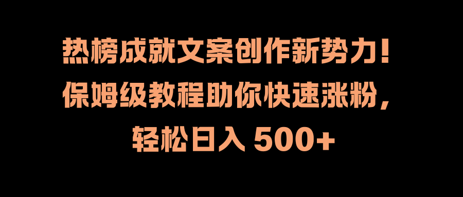 热榜成就文案创作新势力！保姆级教程助你快速涨粉，轻松日入 500+-创途网