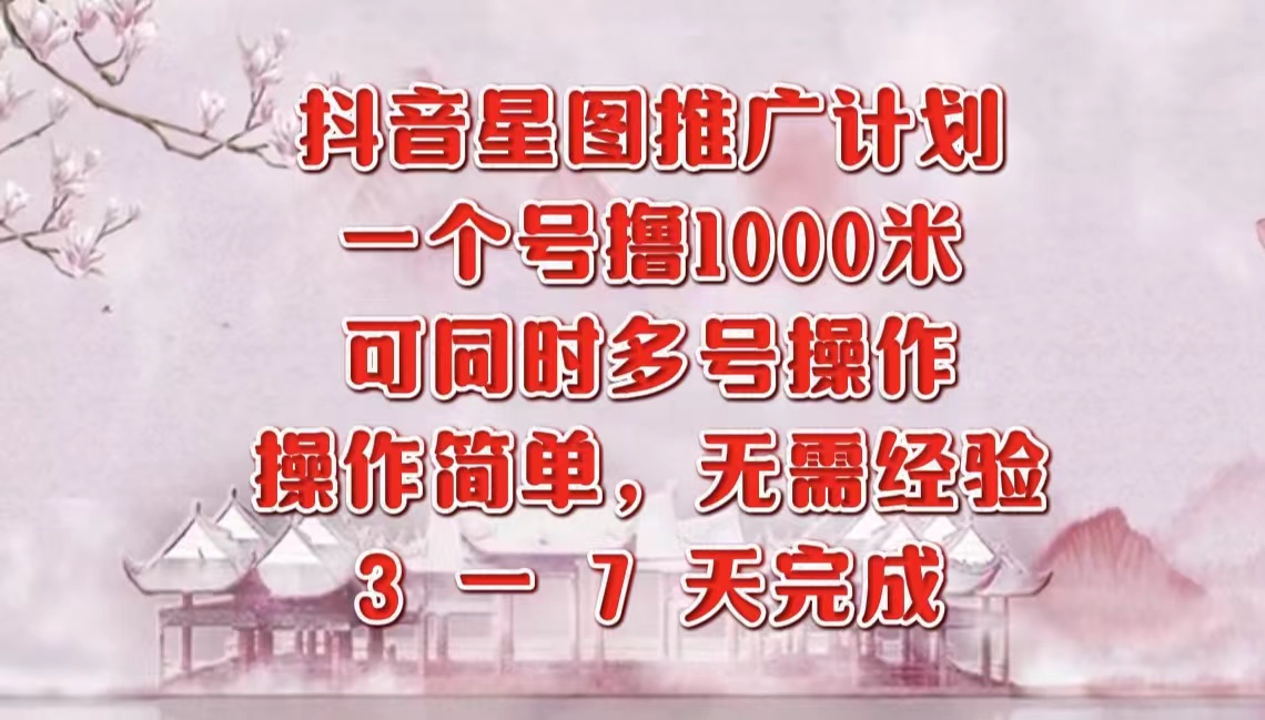 抖音星图推广项目，3-7天就能完成，每单1000元，可多号一起做-创途网