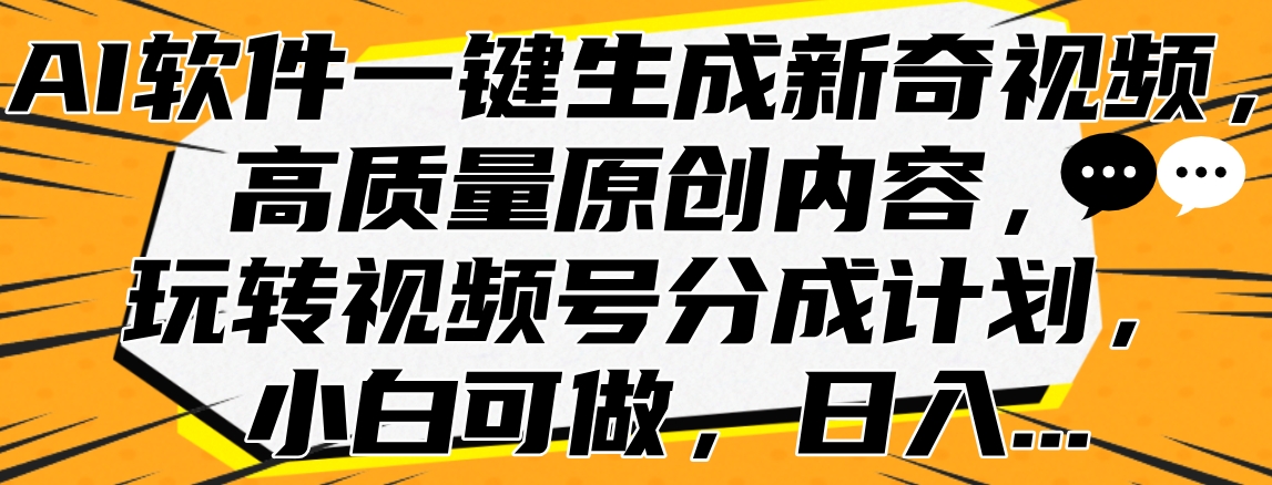 AI软件一键生成新奇视频，高质量原创内容，玩转视频号分成计划，小白可做，日入…-创途网