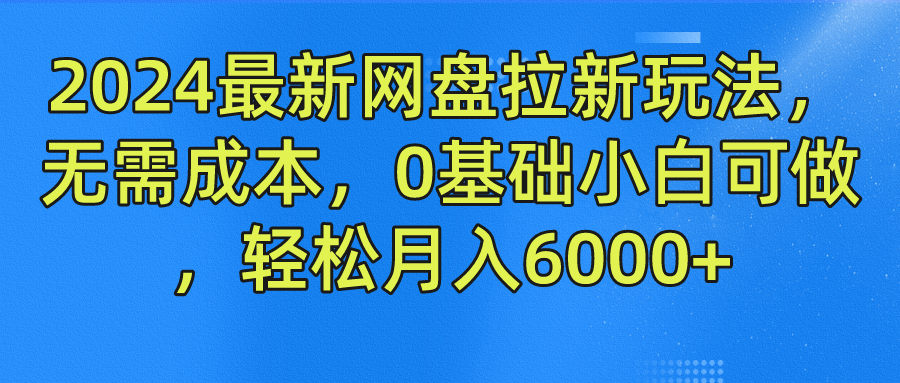 2024最新网盘拉新玩法，无需成本，0基础小白可做，轻松月入6000+-创途网