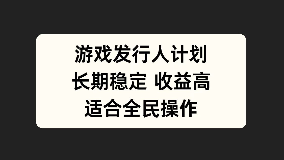 游戏发行人计划，长期稳定，适合全民操作。-创途网