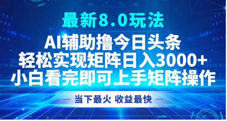 最新8.0玩法 AI辅助撸今日头条轻松实现矩阵日入3000+小白看完即可上手矩阵操作当下最火 收益最快-创途网
