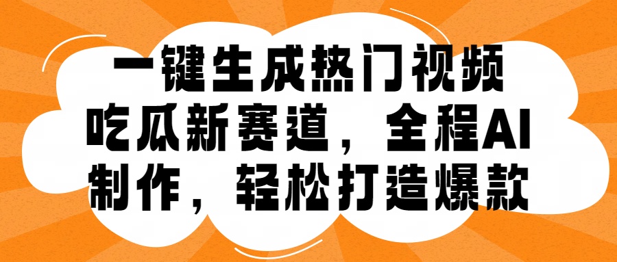 一键生成热门视频，新出的吃瓜赛道，小白上手无压力，AI制作很省心，轻轻松松打造爆款-创途网