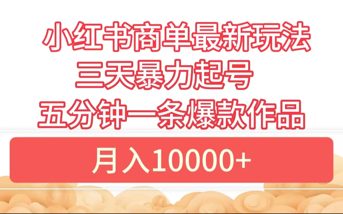 小红书商单最新玩法 3天暴力起号 5分钟一条爆款作品 月入10000+-创途网