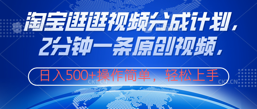 淘宝逛逛视频分成计划，2分钟一条原创视频，操作简单，轻松上手日入500+-创途网