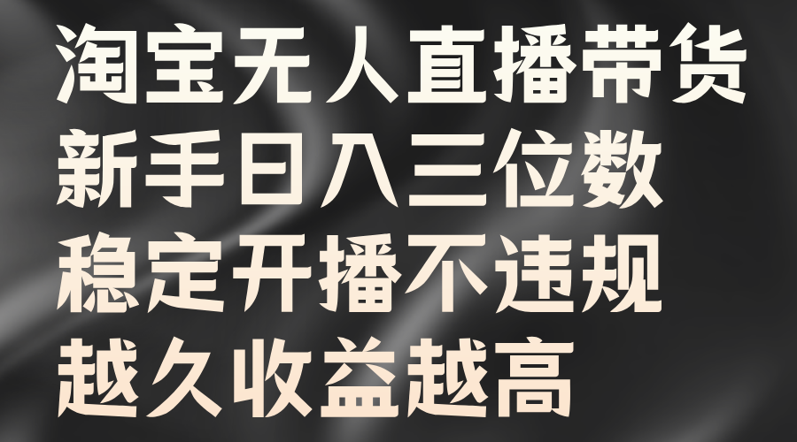 淘宝无人直播带货，新手日入三位数，稳定开播不违规，越久收益越高-创途网