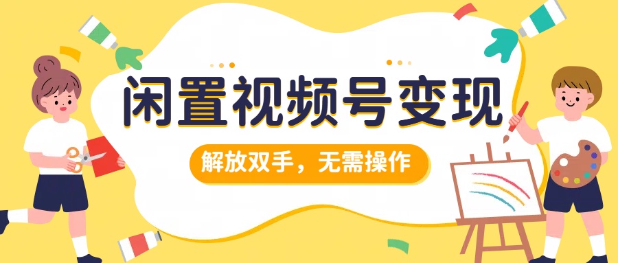 闲置视频号变现，搞钱项目再升级，解放双手，无需操作，最高单日500+-创途网