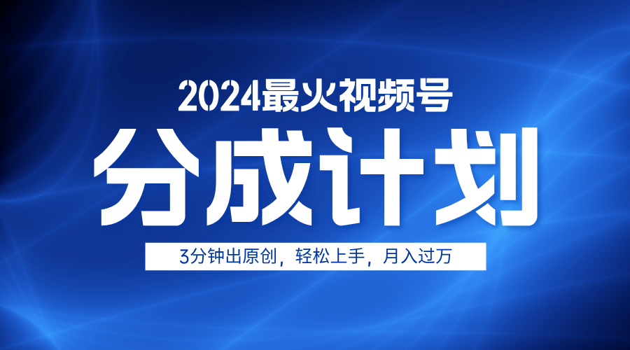 2024最火视频号分成计划3分钟出原创，轻松上手，月入过万-创途网