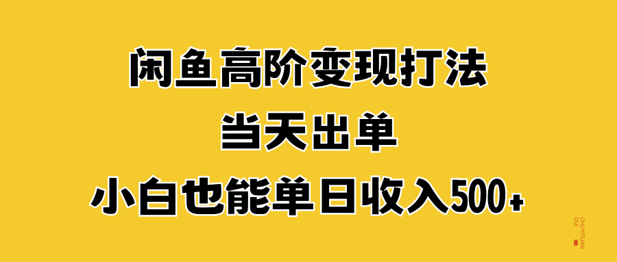 闲鱼高阶变现打法，当天出单，小白也能单日收入500+-创途网