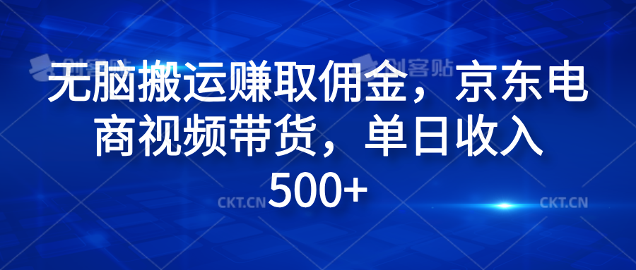 无脑搬运赚取佣金，京东电商视频带货，单日收入500+-创途网