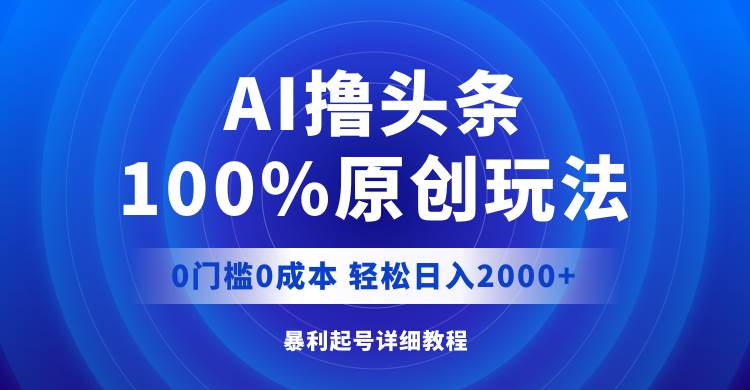 AI撸头条，100%原创玩法，0成本0门槛，轻松日入2000+-创途网