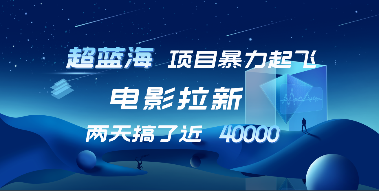 【蓝海项目】电影拉新，两天搞了近4w！超好出单，直接起飞-创途网
