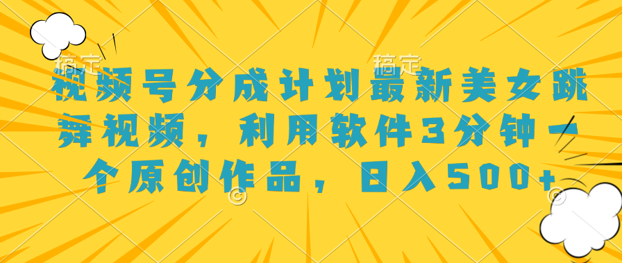 视频号分成计划最新美女跳舞视频，利用软件3分钟一个原创作品，日入500+-创途网