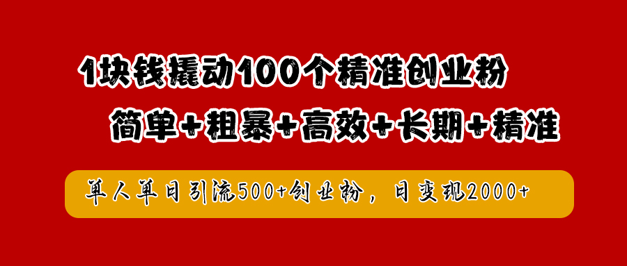 1块钱撬动100个精准创业粉，简单粗暴高效长期精准，单人单日引流500+创业粉，日变现2000+-创途网