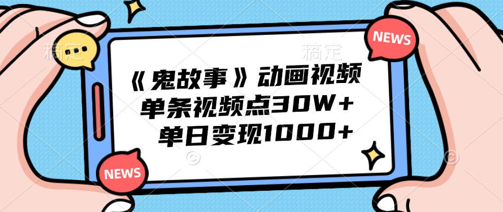 《鬼故事》动画视频，单条视频点赞30W+，单日变现1000+-创途网