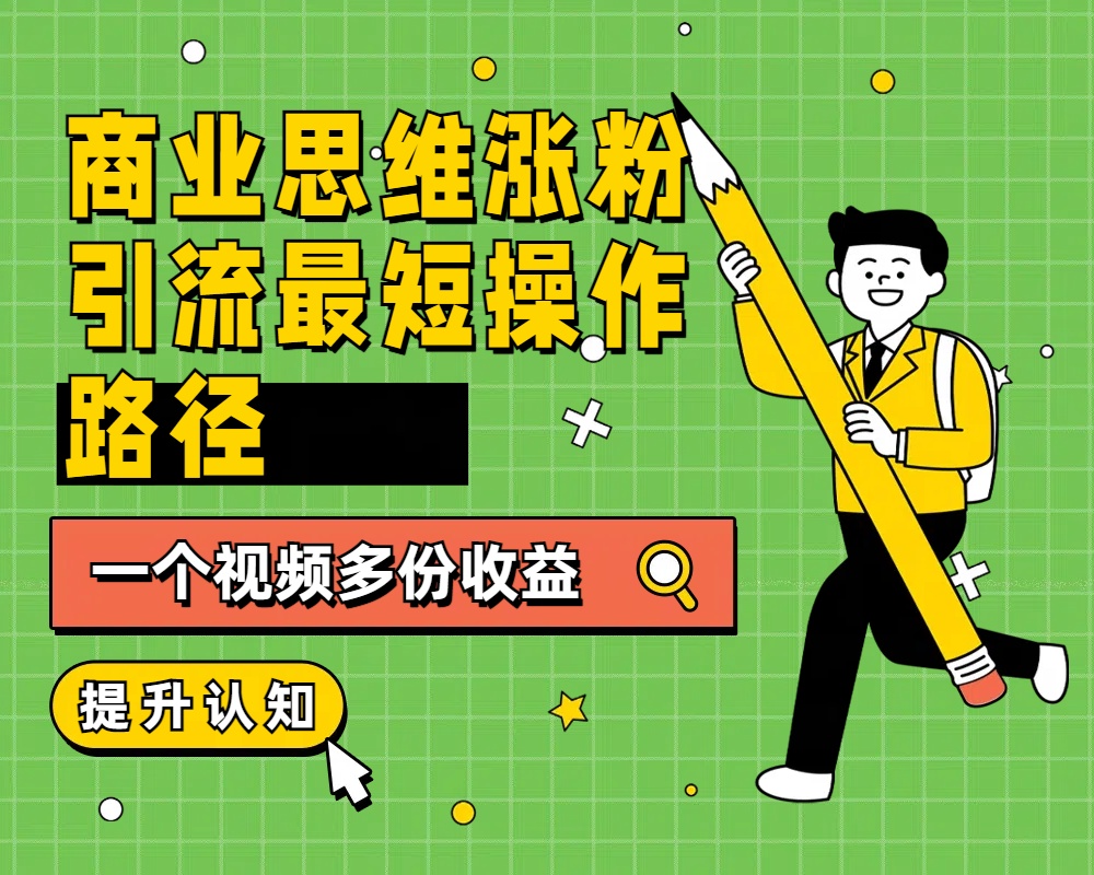 商业思维涨粉+引流最短操作路径，一个视频多份收益-创途网