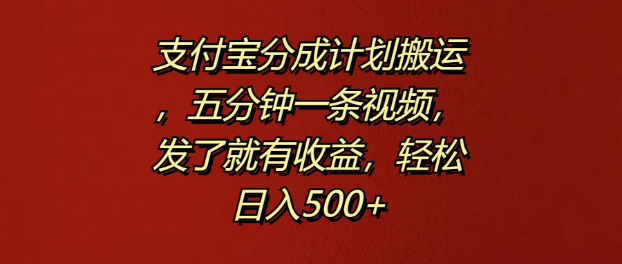 支付宝分成计划搬运，五分钟一条视频，发了就有收益，轻松日入500+-创途网