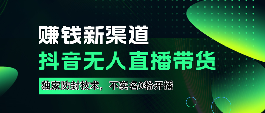 如果通过抖音无人直播实现财务自由，全套详细实操流量，含防封技术，不实名开播，0粉开播-创途网