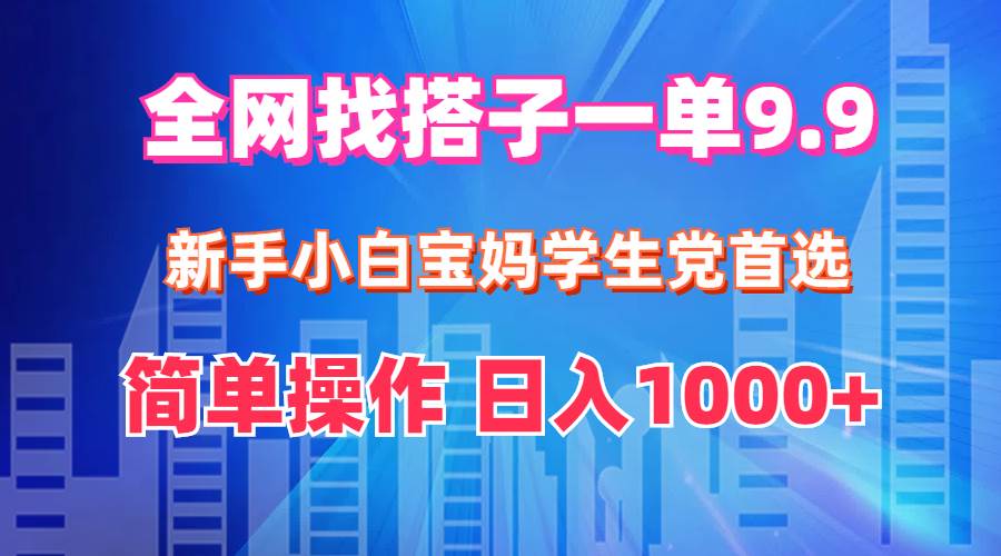 全网找搭子1单9.9 新手小白宝妈学生党首选 简单操作 日入1000+-创途网