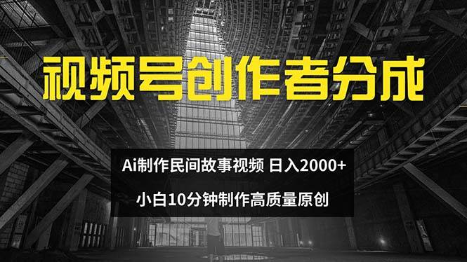 视频号创作者分成 ai制作民间故事 新手小白10分钟制作高质量视频 日入2000-创途网