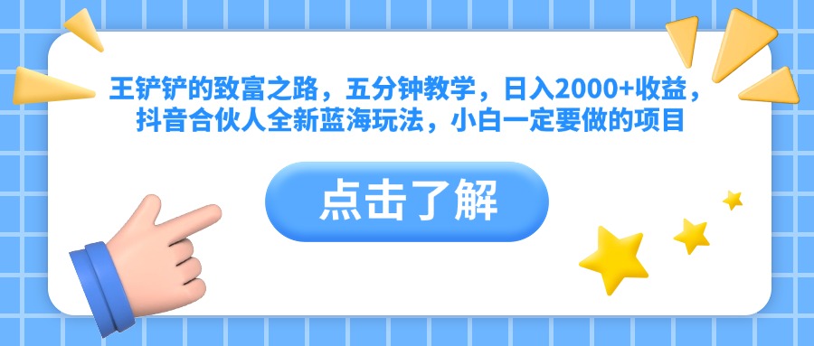 王铲铲的致富之路，五分钟教学，日入2000+收益，抖音合伙人全新蓝海玩法，小白一定要做的项目-创途网