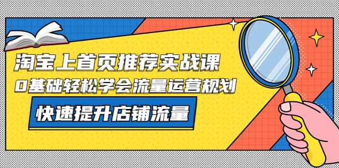 图片[1]-淘宝上首页/推荐实战课：0基础轻松学会流量运营规划，快速提升店铺流量-创途网