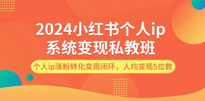 2024小红书个人ip系统变现私教班，个人ip涨粉转化变现闭环，人均变现5位数-创途网
