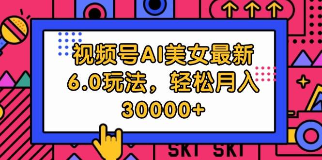视频号AI美女最新6.0玩法，轻松月入30000+-创途网