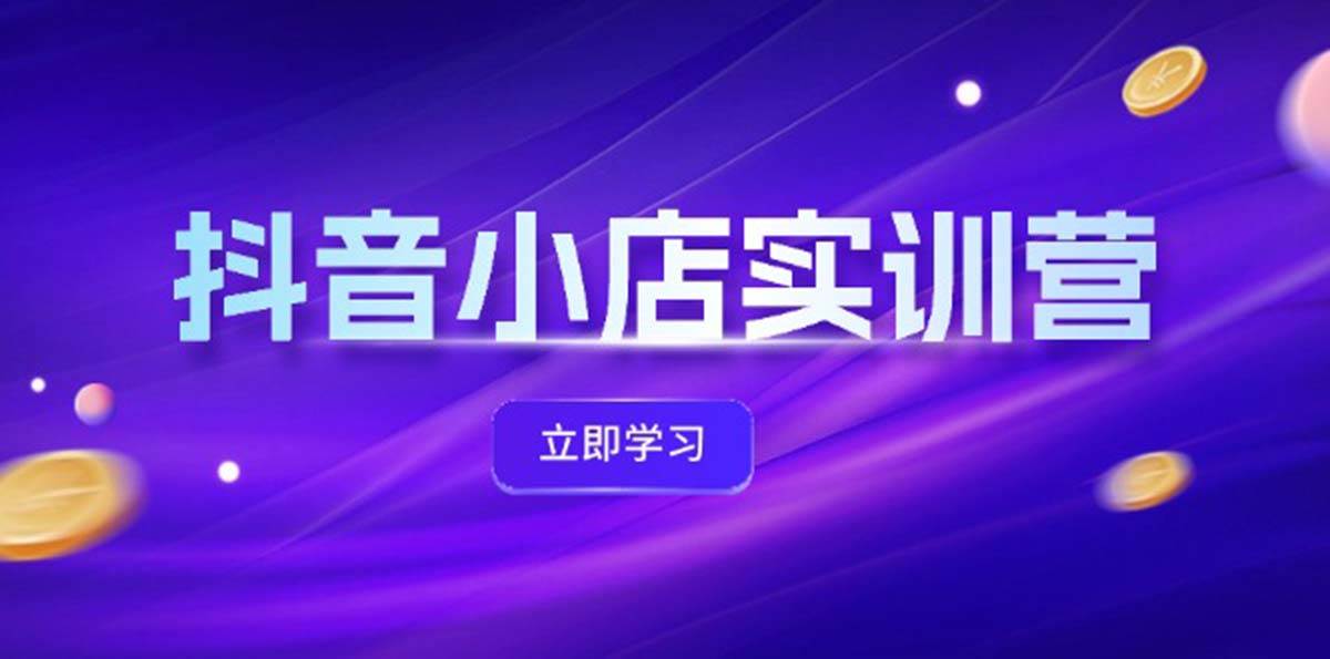 抖音小店最新实训营，提升体验分、商品卡 引流，投流增效，联盟引流秘籍-创途网