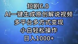 短剧6.0 AI一键生成原创解说视频，多平台多方式变现，小白轻松操作，日…-创途网