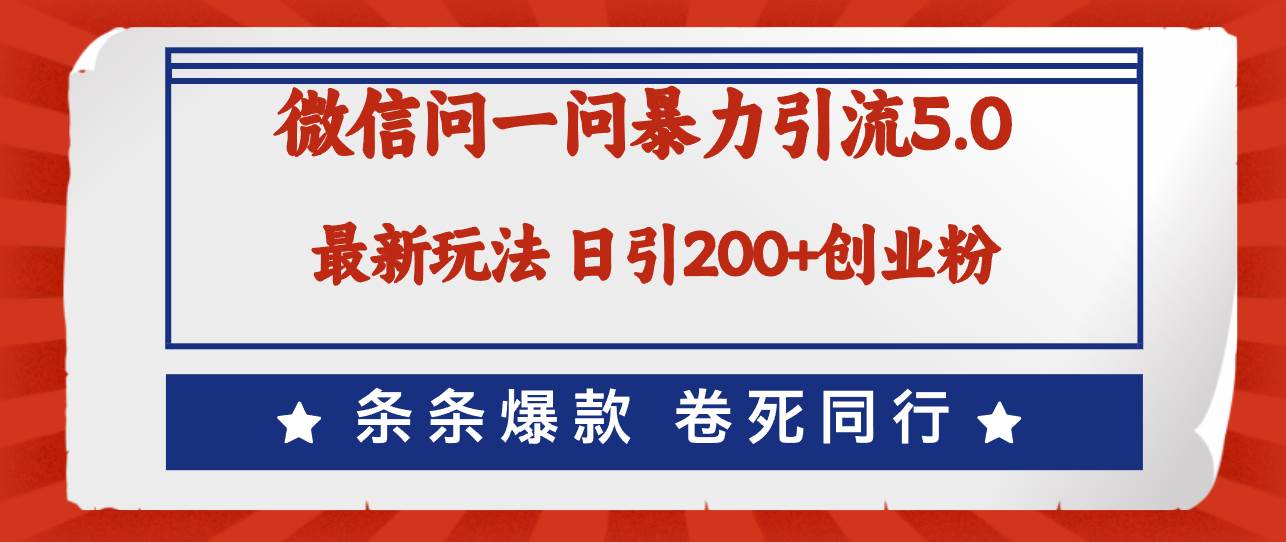 微信问一问最新引流5.0，日稳定引流200+创业粉，加爆微信，卷死同行-创途网