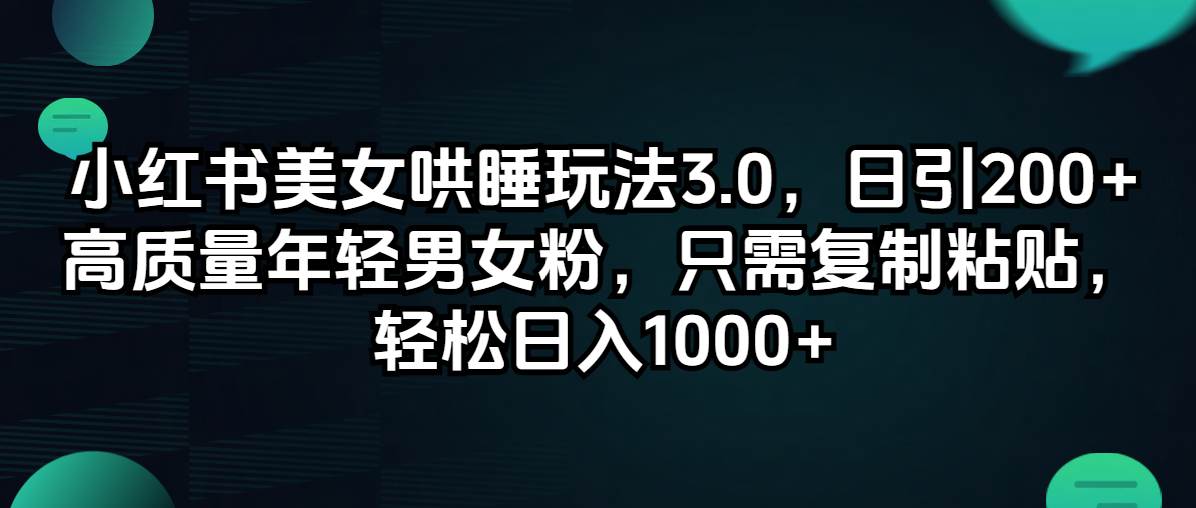 小红书美女哄睡玩法3.0，日引200+高质量年轻男女粉，只需复制粘贴，轻…-创途网
