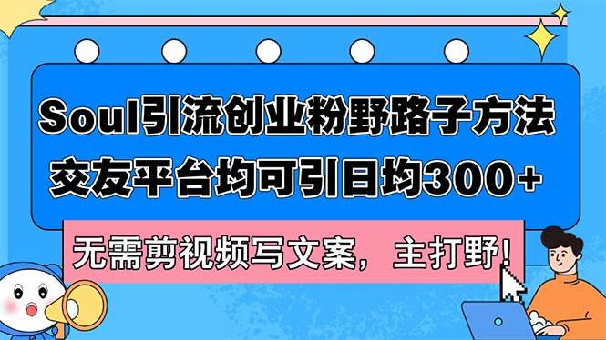 Soul引流创业粉野路子方法，交友平台均可引日均300+，无需剪视频写文案…-创途网