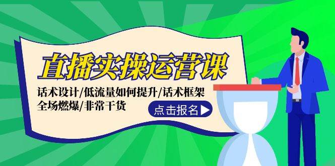 直播实操运营课：话术设计/低流量如何提升/话术框架/全场燃爆/非常干货-创途网