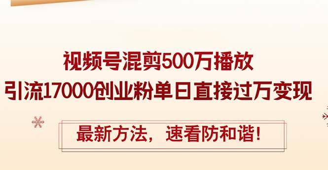 精华帖视频号混剪500万播放引流17000创业粉，单日直接过万变现，最新方…-创途网