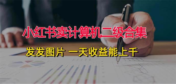 小红书卖计算机二级合集，发发图片 一天收益能上千-创途网
