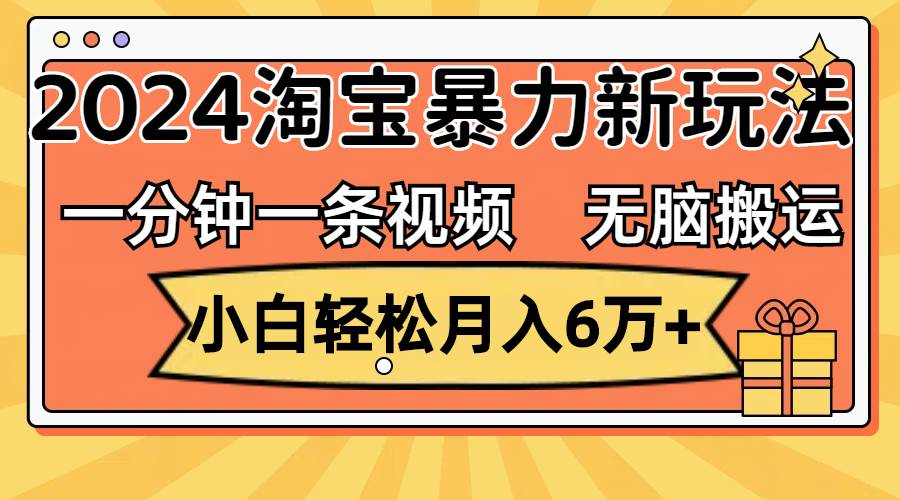 一分钟一条视频，无脑搬运，小白轻松月入6万+2024淘宝暴力新玩法，可批量-创途网