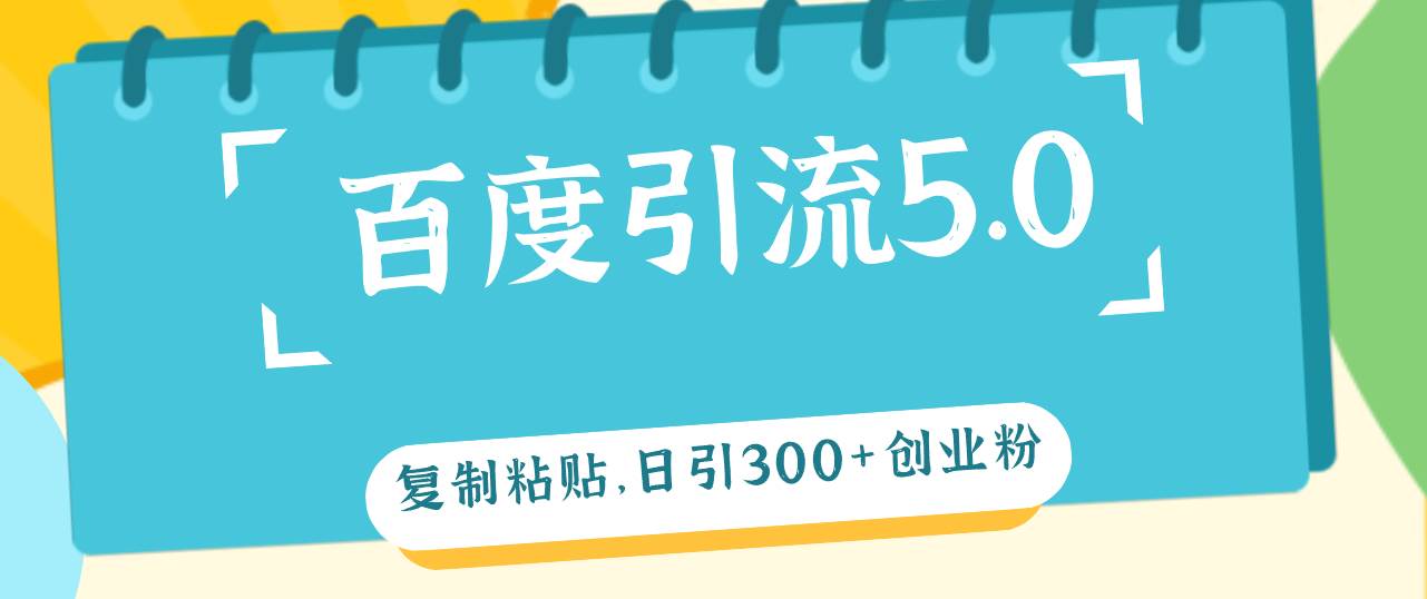 百度引流5.0，复制粘贴，日引300+创业粉，加爆你的微信-创途网