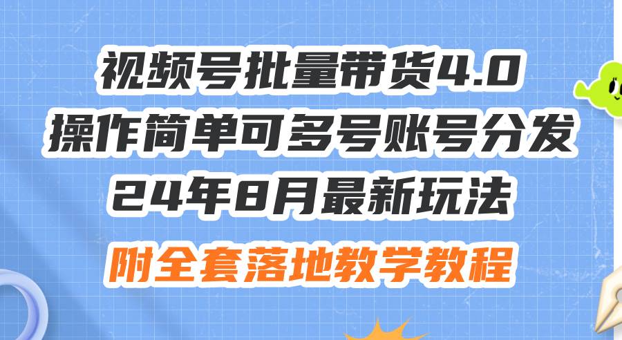 24年8月最新玩法视频号批量带货4.0，操作简单可多号账号分发，附全套落…-创途网