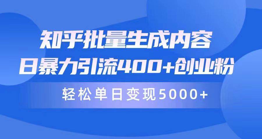知乎批量生成内容，日暴力引流400+创业粉，轻松单日变现5000+-创途网